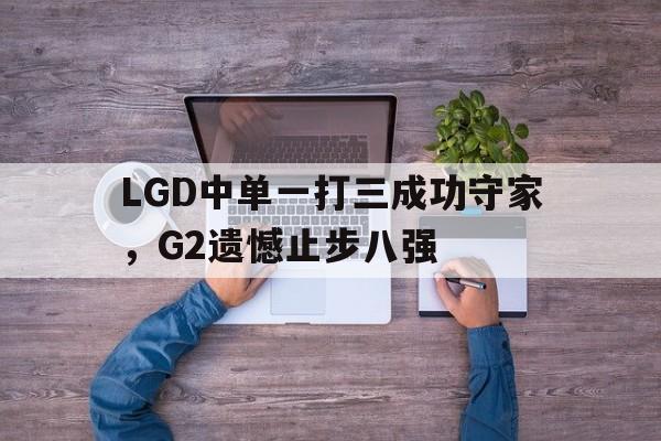LGD中单一打三成功守家，G2遗憾止步八强