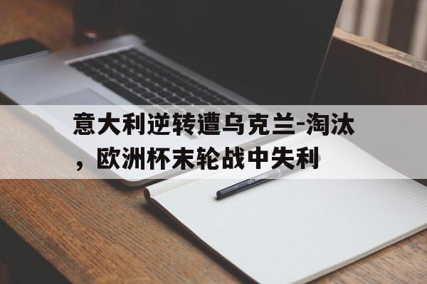 意大利逆转遭乌克兰-淘汰，欧洲杯末轮战中失利
